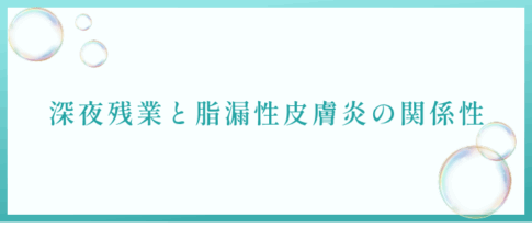 深夜残業と脂漏性皮膚炎の関係性