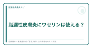 脂漏性皮膚炎とワセリン・保湿剤の選び方を解説する記事のアイキャッチ