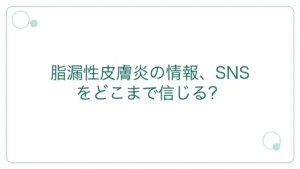 脂漏性皮膚炎の情報、SNSをどこまで信じる？｜12,183人調査