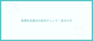 脂漏性皮膚炎の症状チェック｜アトピー・ニキビとの見分け方