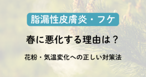 脂漏性皮膚炎が春に悪化する理由｜花粉・気温変化への正しい対策法のアイキャッチ画像